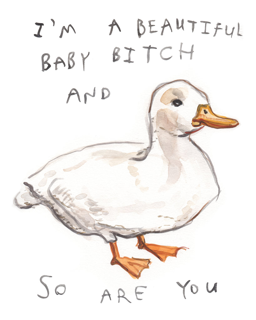 White duck painted in watercolour with an orange beak and feet, with the text "I'm a beautiful baby bitch and so are you" in block letters.