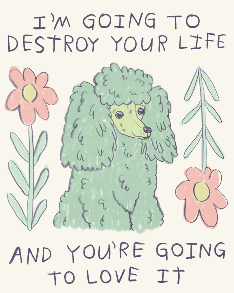 Illustration of a fluffy blue poodle with Block Lettering text that reads: “I’m going to destroy your life, and you’re going to love it.” Illustration by Canadian artist Heather Buchanan. Drawing of an aqua dog and two flowers. 