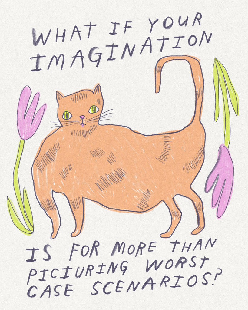 Drawing of an orange cat and flowers with text that says “What if your imaginations is for more than picturing worst case scenarios?” Illustration by artist Heather Buchanan