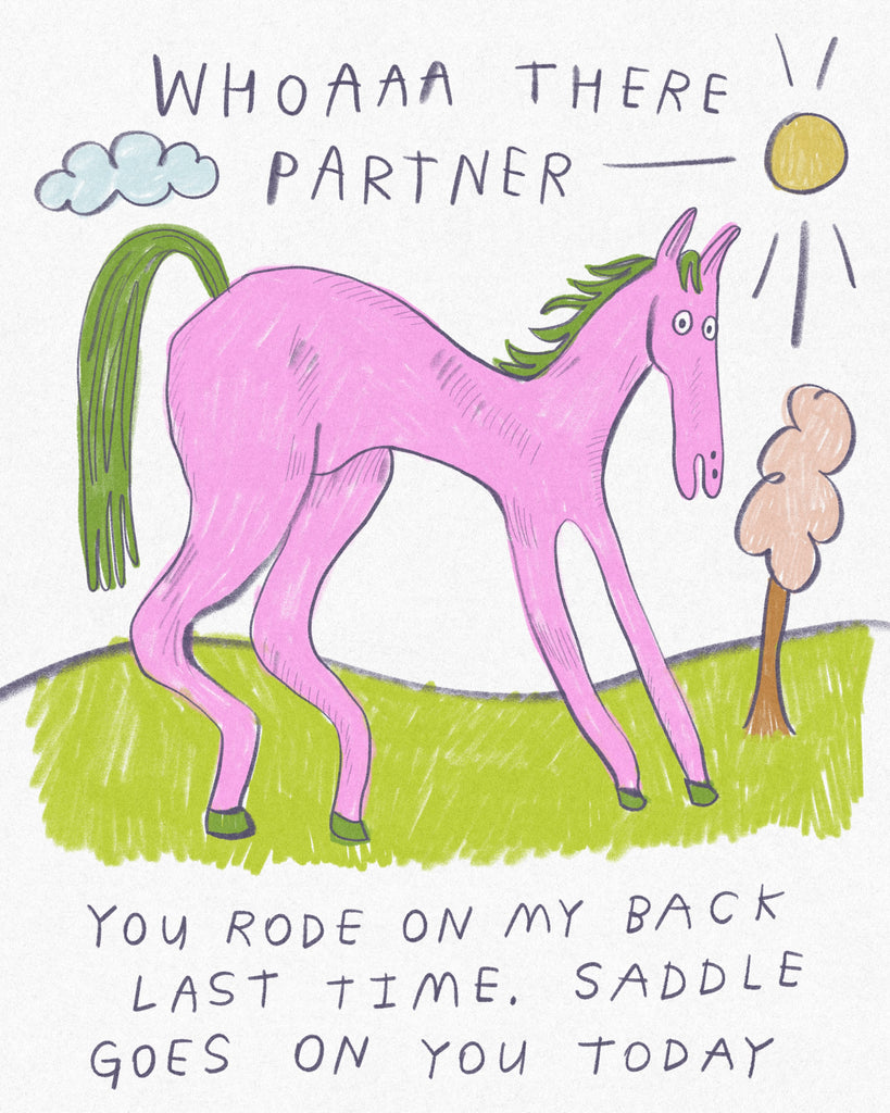 Drawing of a bright pink horse with text that reads “Whoaaa there partner, you rode on my back last time, saddle goes on you today,” art by Heather Buchanan 