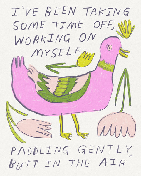 Drawing of a weird pink and green duck with text that reads “I’ve been taking some time off, working on myself, paddling gently, butt in the air,” art by Heather Buchanan