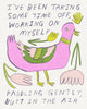 Drawing of a weird pink and green duck with text that reads “I’ve been taking some time off, working on myself, paddling gently, butt in the air,” art by Heather Buchanan
