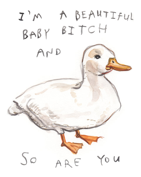 White duck painted in watercolour with an orange beak and feet, with the text "I'm a beautiful baby bitch and so are you" in block letters. 