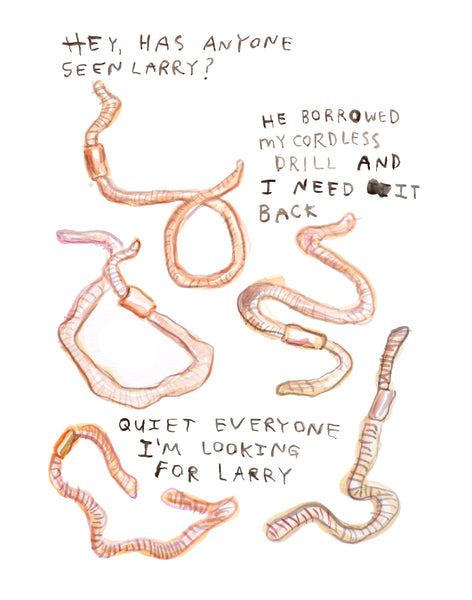 A painting of several earthworms, and text that reads, "Hey, has anyone seen Larry? He borrowed my cordless drill and I need it back. Quiet everyone I'm looking for Larry." It's a loose and scappy illustration of worms, and is honestly just a great painting.