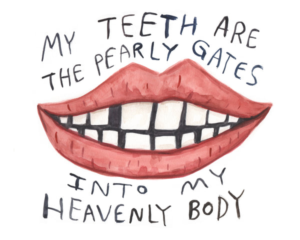 Illustration of a mouth, and text that says "my teeth are the pearly gates into my heavenly body". The illustration is in watercolour, and is loose and scrappy. It's cool. You like it.