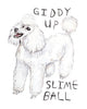 painting of a crazed looking poodle. Really this dog looks bonkers. And text saying "Giddy up Slime Ball" in block letters.